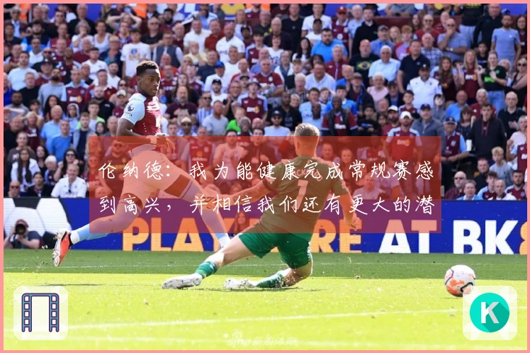伦纳德：我为能健康完成常规赛感到高兴，并相信我们还有更大的潜力