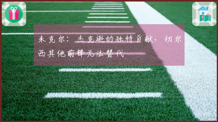 米克尔：杰克逊的独特贡献，切尔西其他前锋无法替代