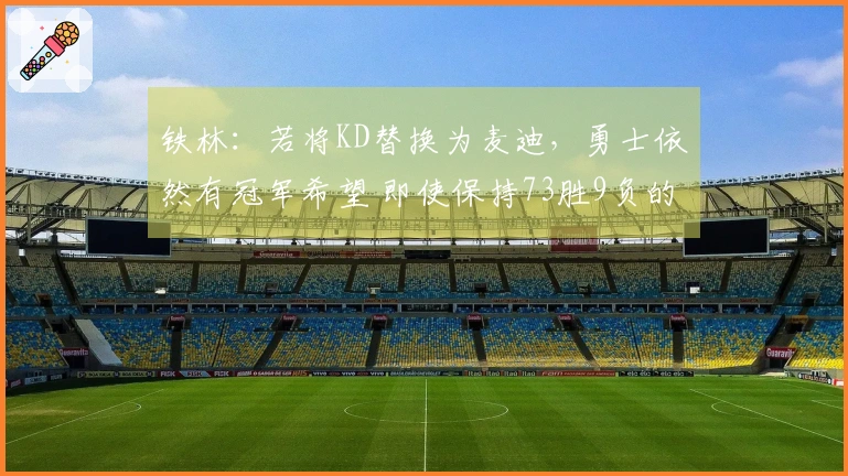 铁林：若将KD替换为麦迪，勇士依然有冠军希望 即使保持73胜9负的阵容也可行
