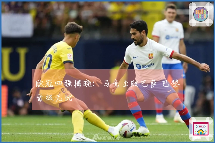 欧冠四强揭晓：马竞击败巴萨 巴黎晋级无忧