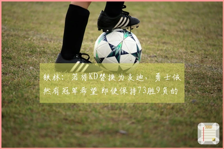 铁林：若将KD替换为麦迪，勇士依然有冠军希望 即使保持73胜9负的阵容也可行