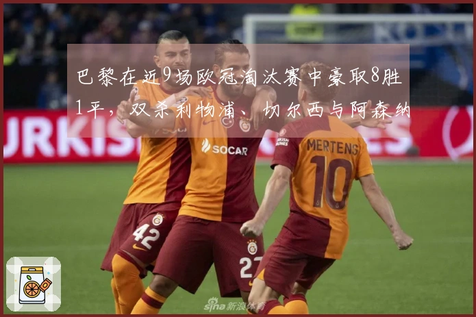 巴黎在近9场欧冠淘汰赛中豪取8胜1平，双杀利物浦、切尔西与阿森纳