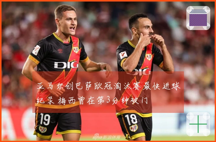 亚马尔创巴萨欧冠淘汰赛最快进球纪录 梅西曾在第3分钟破门